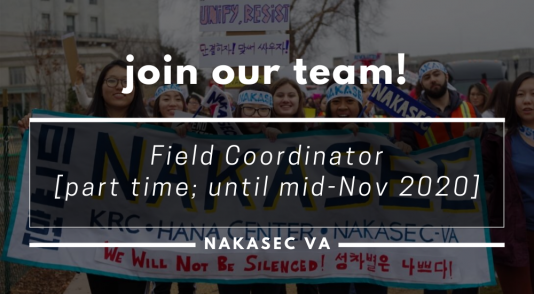 "Join Our Team!" "Field Coordinator [part time; until mid-Nov 2020]" "NAKASEC VA" in white font overlayed on top of a darkened image of Marchers with white NAKASEC headbands carrying a banner w/ names of NAKASEC and affiliates, under which "we will not be silenced" is written.
